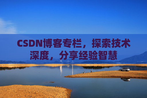 CSDN博客专栏，探索技术深度，分享经验智慧