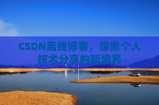 CSDN离线博客，探索个人技术分享的新境界
