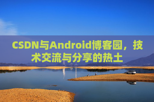 CSDN与Android博客园，技术交流与分享的热土