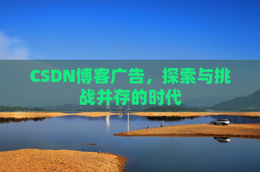 CSDN博客广告，探索与挑战并存的时代