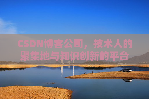 CSDN博客公司，技术人的聚集地与知识创新的平台