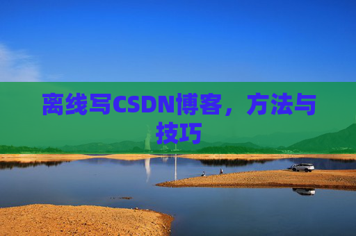 离线写CSDN博客，方法与技巧