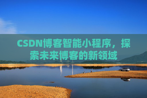 CSDN博客智能小程序，探索未来博客的新领域
