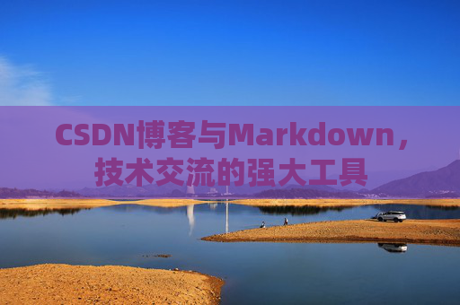 CSDN博客与Markdown，技术交流的强大工具